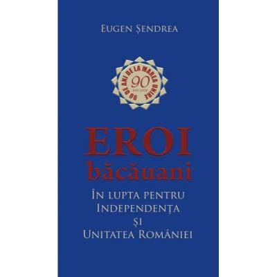 Eroi bacauani in lupta pentru unitatea si independenta Romaniei